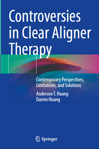Controversies in Clear Aligner Therapy: Contemporary Perspectives, Limitations, and Solutions Controversies in Clear Aligner Therapy: Contemporary Perspectives, Limitations, and Solutions